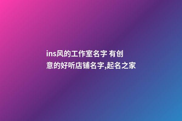ins风的工作室名字 有创意的好听店铺名字,起名之家-第1张-店铺起名-玄机派